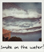 Smoke on the water! Smoke on the water!